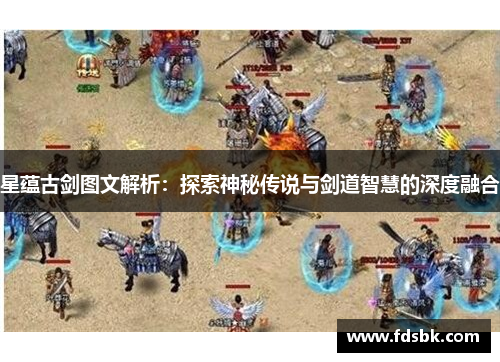 星蕴古剑图文解析:探索神秘传说与剑道智慧的深度融合 星蕴古剑图文解析:探索神秘传说与剑道智慧的深度融合