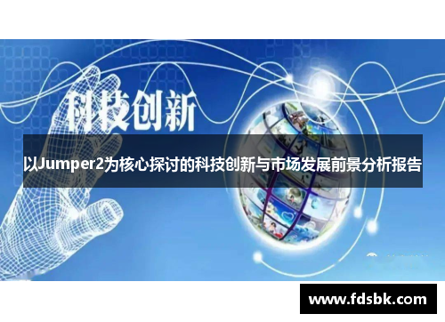 以Jumper2为核心探讨的科技创新与市场发展前景分析报告 以Jumper2为核心探讨的科技创新与市场发展前景分析报告