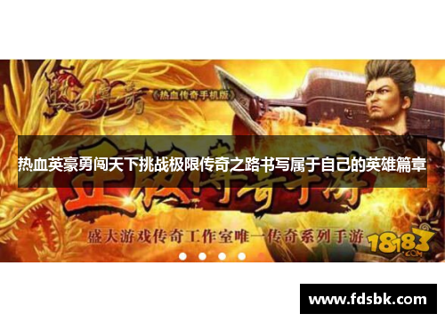 热血英豪勇闯天下挑战极限传奇之路书写属于自己的英雄篇章 热血英豪勇闯天下挑战极限传奇之路书写属于自己的英雄篇章